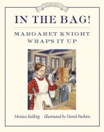 In the Bag!: Margaret Knight Wraps It Up - Monica Kulling, David Parkins