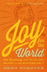 Joy for the World: How Christianity Lost Its Cultural Influence and Can Begin Rebuilding It - Greg Forster, Timothy Keller, Collin Hansen