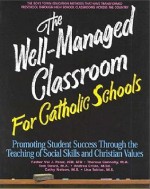 The Well Managed Classroom For Catholic Schools: Promoting Student Success Through The Teaching Of Social Skills And Christian Values - Val J. Peter, Tom Dowd, Theresa Connolly
