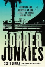 Border Junkies: Addiction and Survival on the Streets of Ju?rez and El Paso (Inter-America Series) - Scott Comar, Howard Campbell