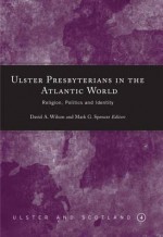 Ulster Presbyterians in the Atlantic World: Religion, Politics and Identity - David A. Wilson, John Wilson, William Kelly