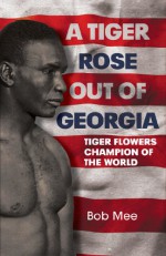 A Tiger Rose Out of Georgia: Tiger Flowers - Champion of the World - Bob Mee