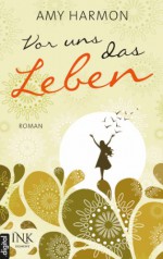 Vor uns das Leben - Amy Harmon, Corinna Wieja, Jeannette Bauroth