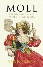 Moll: The Life and Times of Moll Flanders - Siân Rees