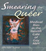 Smearing the Queer: Medical Bias in the Health Care of Gay Men - Frederick J Edeskuty, Walter F Stewart, John P. Dececco, Michael Scarce