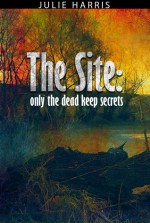 The Site: Only the dead keep secrets - Julie Harris