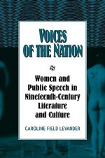 Voices of the Nation: Women and Public Speech in Nineteenth-Century American Literature and Culture - Caroline Field Levander