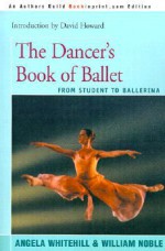 The Dancer's Book of Ballet: From Student to Ballerina - Angela Whitehill, William Noble