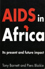 AIDS in Africa: Its Present and Future Impact - Tony Barnett, Piers Blaikie