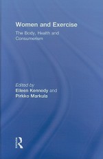 Women and Exercise: The Body, Health and Consumerism - Eileen Kennedy, Pirkko Markula