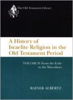 A History of Israelite Religion in the Old Testament Period, Volume II: From the Exile to the Maccabees - Rainer Albertz