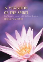 A Vexation of the Spirit: One Woman's Journey with Multiple Illnesses - Sheila Mooney