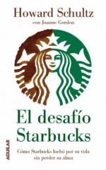 El desafío Starbucks.Cómo Starbucks luchó por su vida sin perder su alma (Spanish Edition) - Howard Schultz