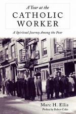 Year at the Catholic Worker: A Spiritual Journey Among the Poor - Marc H. Ellis, Robert Coles