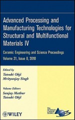 Advanced Processing and Manufacturing Technologies for Structural and Multifunctional Materials IV: Ceramic Engineering and Science Proceedings - ACerS, Mrityunjay Singh