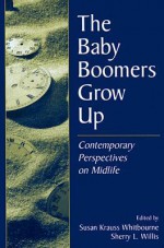 The Baby Boomers Grow Up: Contemporary Perspectives on Midlife - Susan Krauss Whitbourne