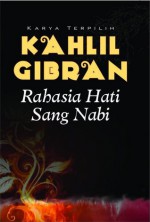 Rahasia Hati Sang Nabi: Karya Terpilih Kahlil Gibran - Kahlil Gibran, Anton Kurnia