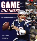 Game Changers: New England Patriots: The Greatest Plays in New England Patriots History - Sean Glennon, Steve Nelson