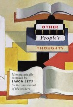 Other People's Thoughts: Idiosyncratically Compiled By Simon Leys for the Amusement of Idle Readers - Simon Leys