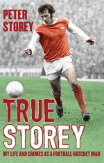 True Storey: My Life and Crimes as a Football Hatchet Man - Peter Storey