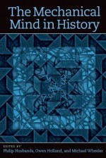 The Mechanical Mind in History (Bradford Books) - Philip Husbands, Owen Holland