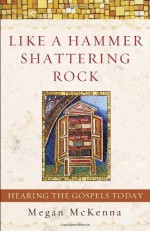 Like a Hammer Shattering Rock: Hearing the Gospels Today - Megan McKenna