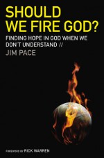 Should We Fire God?: Finding Hope in God When We Don't Understand - Jim Pace, Rick Warren