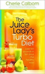 The Juice Lady's Turbo Diet: Lose Ten Pounds in Ten Days-the Healthy Way! - Cherie Calbom