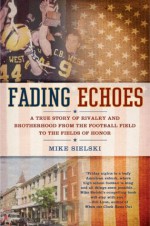 Fading Echoes: A True Story of Rivalry and Brotherhood from the Football Field to theFields of Honor - Mike Sielski