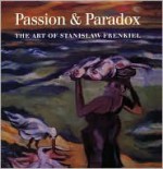 Passion & Paradox: The Art of Stanislaw Frenkiel - Anthony Dyson