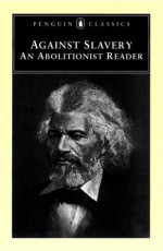 Against Slavery: An Abolitionist Reader - Mason I. Lowance Jr., Theodore Dwight Weld, Alexander Crummell, James Freeman Clarke, Alexander McLeod, Robert Dale Owen, William Lloyd Garrison, Samuel Sewall, John Saffin, Cotton Mather, John Woolman, Phillis Wheatley, Thomas Jefferson, Joseph Story, Frederick Dougla