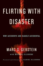 Flirting with Disaster: Why Accidents Are Rarely Accidental - Marc Gerstein, Michael Ellsberg, Daniel Ellsberg