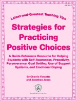 Strategies for Practicing Positive Choices: Latest-and-Greatest Teaching Tips: A Quick-Reference Resource for Helping Students with Self-Awareness, Proactivity, Perseverance, Goal Setting, Use of Support Systems, and Emotional Coping - Cherrie Farnette, Jonathan Jones