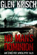 No Man's Dominion and Other Post-Apocalyptic Tales - Glen Krisch