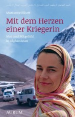 Mit dem Herzen einer Kriegerin: Mut und Mitgefühl in Afghanistan (German Edition) - Marianne Elliott, Diana Krebs