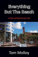 Everything But the Beach: A Slice of Manchester Life - Tom Molloy