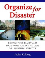 Organize for Disaster: Prepare Your Family and Your Home for Any Natural Or Unnatural Disaster - Judith Kolberg