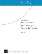 Doctrine of Eternal Recurrence the U.S. Military and Counterinsurgency Doctrine, 1960-1970 and 2003-2006: Rand Counterinsurgency Study--Paper 6 - Austin Long