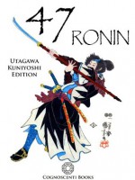 47 Ronin: Utagawa Kuniyoshi Edition (Cognoscenti Books) - Andrew Forbes, Cognoscenti Books, Algernon Bertram Freeman-Mitford, Kuniyoshi Utagawa, David Henley