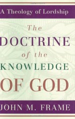 Doctrine of the Knowledge of God, The (A Theology of Lordship) - John M. Frame