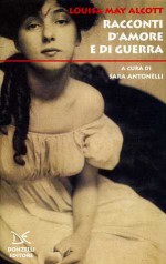 Racconti d'Amore e di Guerra - Louisa May Alcott, Sara Antonelli
