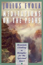 Meditations on the Peaks: Mountain Climbing as Metaphor for the Spiritual Quest - Julius Evola, Guido Stucco