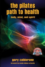 The Pilates Path to Health: Body, Mind, and Spirit - Gary Calderone, George E. Tice, Shannon Hassan, David Dalton