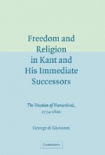 Freedom and Religion in Kant and his Immediate Successors: The Vocation of Humankind, 1774-1800 - George Di Giovanni