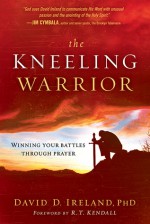 The Kneeling Warrior: Winning Your Battles Through Prayer - David Ireland