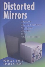 Distorted Mirrors: Americans and Their Relations with Russia and China in the Twentieth Century - Donald E. Davis, Eugene P. Trani