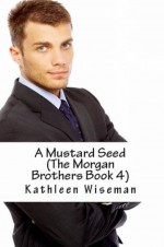 A MUSTARD SEED (The Morgan Brothers Book FOUR) (Christian Romance / Religious Fiction Romance) - Kathleen Wiseman