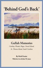 Behind God's Back: Gullah Memories Cainhoy, Wando, Huger, Daniel Island, St. Thomas Island, South Carolina - Herb Frazier, Frank B. Gilbreth Jr., Charles W. Waring