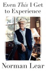 Even This I Get to Experience - Norman Lear