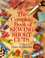 The Complete Book Of Sewing Shortcuts - Claire Schaeffer, Claire Schaeffer